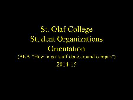 St. Olaf College Student Organizations Orientation (AKA “How to get stuff done around campus”) 2014-15.