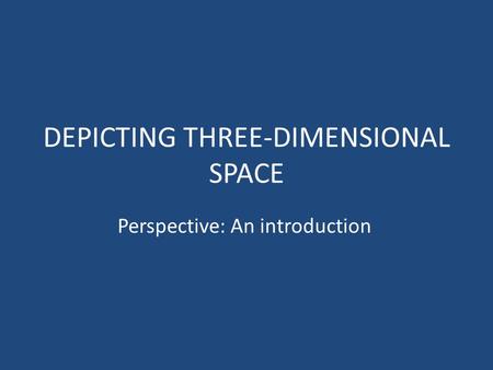 DEPICTING THREE-DIMENSIONAL SPACE Perspective: An introduction.