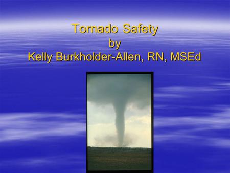 Tornado Safety by Kelly Burkholder-Allen, RN, MSEd.