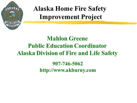 Alaska Home Fire Safety Improvement Project 907-746-5062  Mahlon Greene Public Education Coordinator Alaska Division of Fire and.