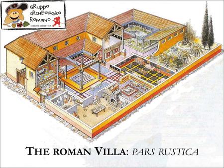T HE ROMAN V ILLA : PARS RUSTICA. The rustic villas flourished mostly in Etruria, Latium and Campania, not far from the harbours or easily connected to.