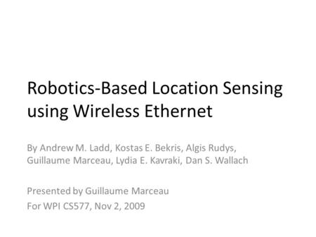 Robotics-Based Location Sensing using Wireless Ethernet By Andrew M. Ladd, Kostas E. Bekris, Algis Rudys, Guillaume Marceau, Lydia E. Kavraki, Dan S. Wallach.