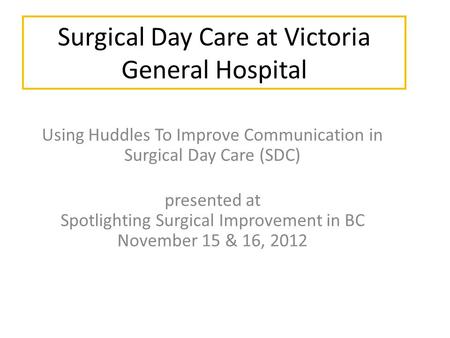 Surgical Day Care at Victoria General Hospital Using Huddles To Improve Communication in Surgical Day Care (SDC) presented at Spotlighting Surgical Improvement.