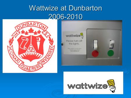 Wattwize at Dunbarton 2006-2010. Where Does Wattwize Fit?  Grade 9 Science – Electricity -Audits of classrooms and offices.  Environmental Club - Audits.