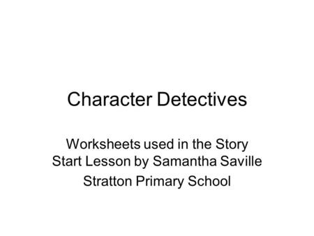 Character Detectives Worksheets used in the Story Start Lesson by Samantha Saville Stratton Primary School.