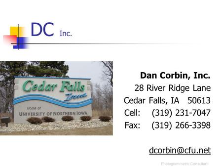 DC Inc. Dan Corbin, Inc. 28 River Ridge Lane Cedar Falls, IA 50613 Cell: (319) 231-7047 Fax: (319) 266-3398 Photogrammetric Consultant.