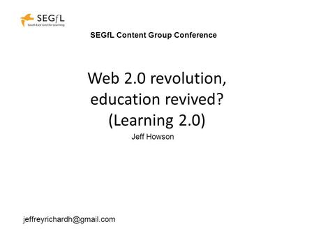 Web 2.0 revolution, education revived? (Learning 2.0) Jeff Howson SEGfL Content Group Conference.