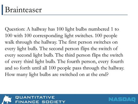Brainteaser Question: A hallway has 100 light bulbs numbered 1 to 100 with 100 corresponding light switches. 100 people walk through the hallway. The first.