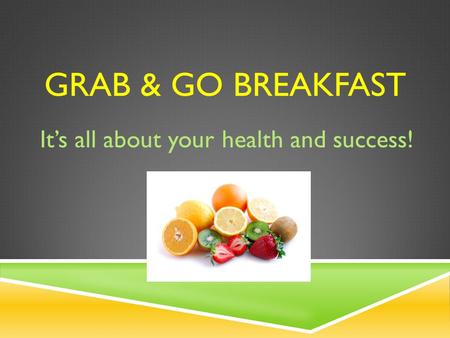 GRAB & GO BREAKFAST It’s all about your health and success!