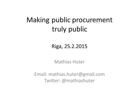 Making public procurement truly public Riga, 25.2.2015 Mathias Huter