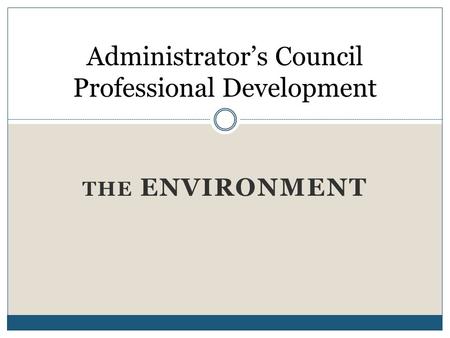 THE ENVIRONMENT Administrator’s Council Professional Development.