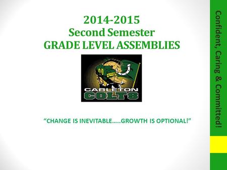 Confident, Caring & Committed! 2014-2015 Second Semester GRADE LEVEL ASSEMBLIES “CHANGE IS INEVITABLE…..GROWTH IS OPTIONAL!”