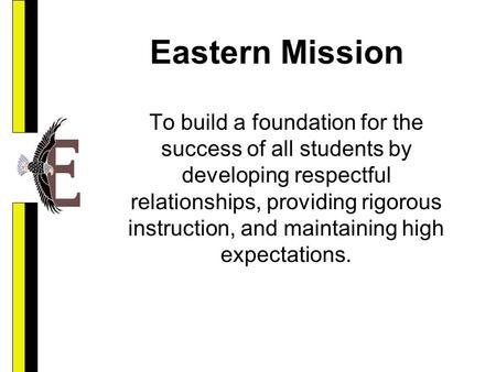 Eastern Mission To build a foundation for the success of all students by developing respectful relationships, providing rigorous instruction, and maintaining.