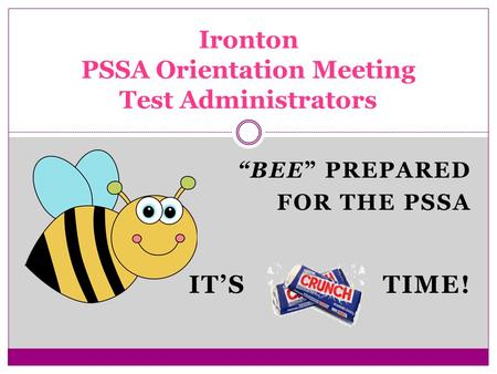 “BEE” PREPARED FOR THE PSSA IT’S TIME! Ironton PSSA Orientation Meeting Test Administrators.