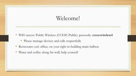 Welcome! WiFi access: Public Wireless (CCESC.Public) passcode: ccescwireless1 Please manage devices and calls respectfully Restrooms: exit office; on your.