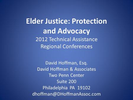 Elder Justice: Protection and Advocacy 2012 Technical Assistance Regional Conferences David Hoffman, Esq. David Hoffman & Associates Two Penn Center Suite.