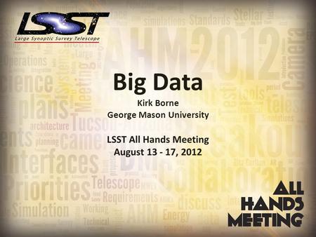Big Data Kirk Borne George Mason University LSST All Hands Meeting August 13 - 17, 2012.