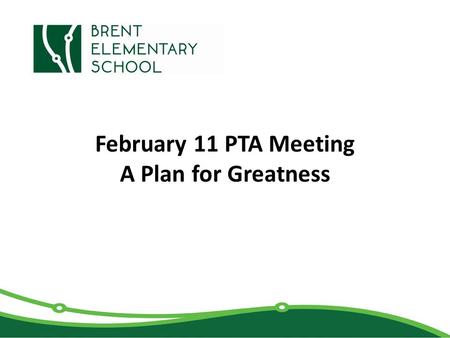February 11 PTA Meeting A Plan for Greatness. Brent 2015-2020 Strategic Plan Brent will become a highly effective, inclusive, field experience school.