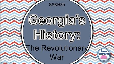 SS8H3b Georgia’s History: The Revolutionary War © 2014 Brain Wrinkles.