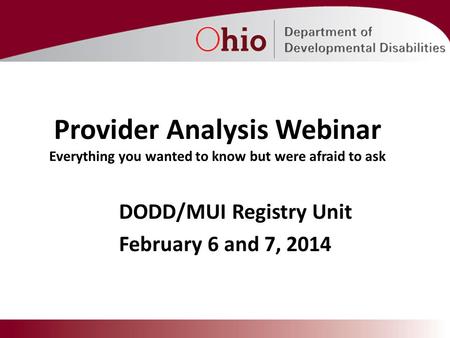 DODD/MUI Registry Unit February 6 and 7, 2014 Provider Analysis Webinar Everything you wanted to know but were afraid to ask.