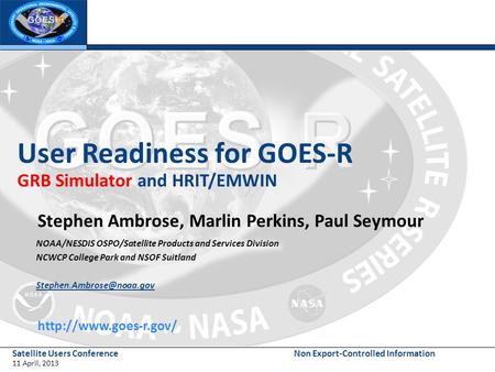 Satellite Users Conference 11 April, 2013 Non Export-Controlled Information User Readiness for GOES-R GRB Simulator and HRIT/EMWIN Stephen Ambrose, Marlin.