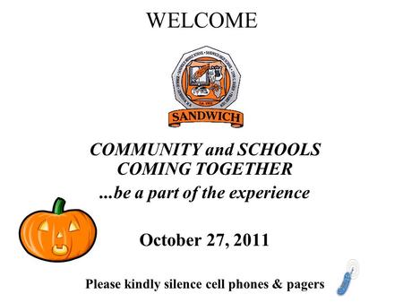 WELCOME COMMUNITY and SCHOOLS COMING TOGETHER...be a part of the experience October 27, 2011 Please kindly silence cell phones & pagers.