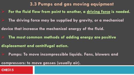 CHE315 3.3 Pumps and gas moving equipment  For the fluid flow from point to another, a driving force is needed.  The driving force may be supplied by.