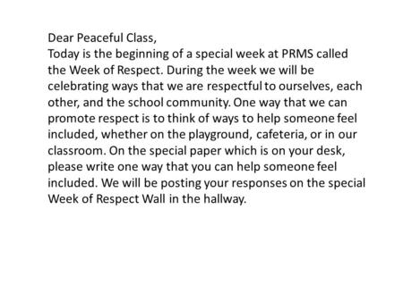 Dear Peaceful Class, Today is the beginning of a special week at PRMS called the Week of Respect. During the week we will be celebrating ways that we are.
