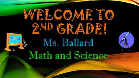 WELCOME TO 2 ND GRADE! Ms. Ballard Math and Science.