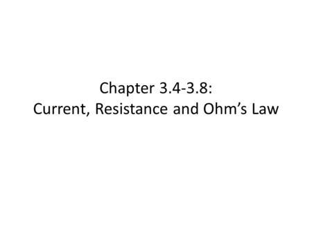 Chapter 3.4-3.8: Current, Resistance and Ohm’s Law.