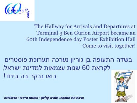The Hallway for Arrivals and Departures at Terminal 3 Ben Gurion Airport became an 60th Independence day Poster Exhibition Hall Come to visit toget h er!