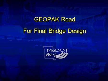 GEOPAK Road For Final Bridge Design. Instructors Paul Boenisch Alexa Mitchell.