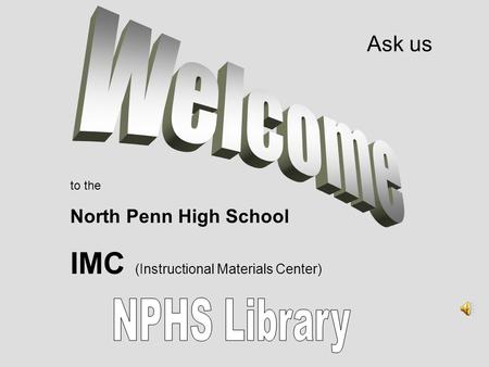 To the North Penn High School IMC (Instructional Materials Center) Ask us.