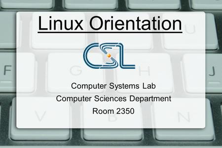 Linux Orientation Computer Systems Lab Computer Sciences Department Room 2350.