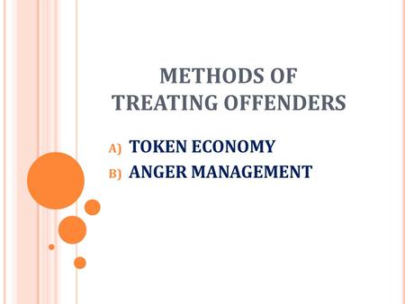 METHODS OF TREATING OFFENDERS A) TOKEN ECONOMY B) ANGER MANAGEMENT.