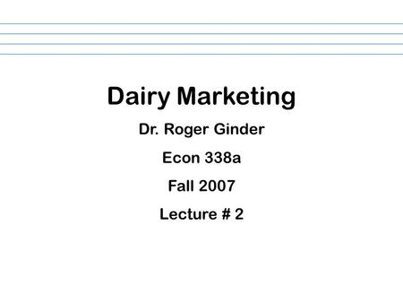 Dairy Marketing Dr. Roger Ginder Econ 338a Fall 2007 Lecture # 2.