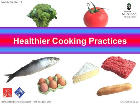 © British Nutrition Foundation 2005 – BNF Food Life Skillswww.nutrition.org.uk Healthier Cooking Practices Module Number: 12.