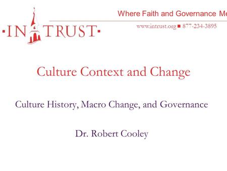 Where Faith and Governance Meet www.intrust.org 877-234-3895 Culture Context and Change Culture History, Macro Change, and Governance Dr. Robert Cooley.
