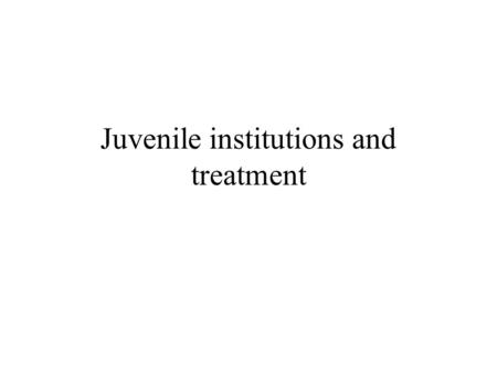Juvenile institutions and treatment. Residential care Public vs. private Training school, reform school, youth development center Vary in terms of security.