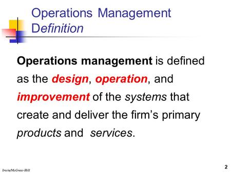 Irwin/McGraw-Hill Operations Management Definition Operations management is defined as the design, operation, and improvement of the systems that create.
