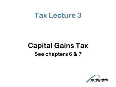 Tax Lecture 3 Capital Gains Tax See chapters 6 & 7.