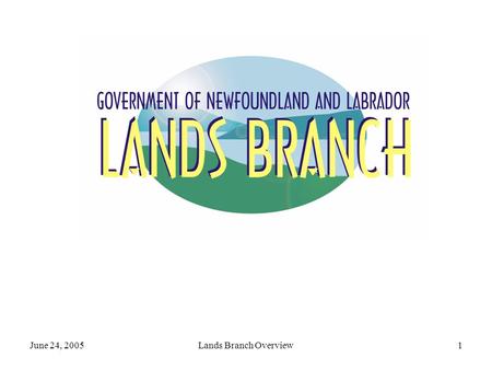 June 24, 2005Lands Branch Overview1. June 24, 2005Lands Branch Overview2 Branch Mandate Comprehensive management of the provincial land resource by: administering.