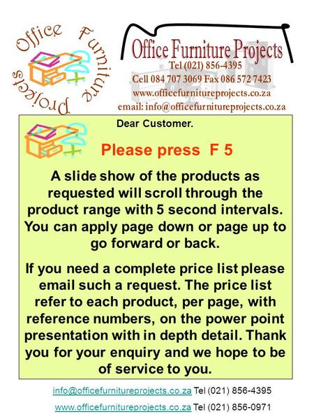 Dear Customer. Please press F 5 A slide show of the products as requested will scroll through the product range with 5 second intervals. You can apply.