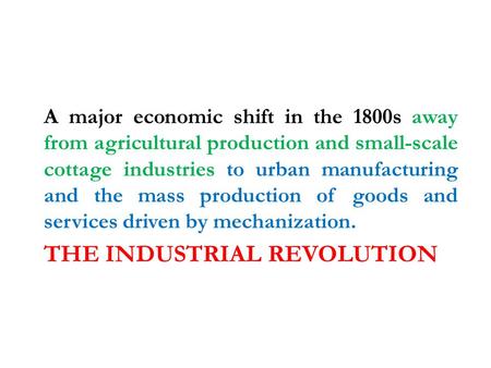 THE INDUSTRIAL REVOLUTION A major economic shift in the 1800s away from agricultural production and small-scale cottage industries to urban manufacturing.