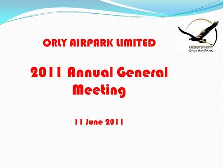 ORLY AIRPARK LIMITED 2011 Annual General Meeting 11 June 2011.