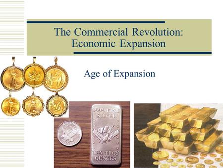The Commercial Revolution: Economic Expansion Age of Expansion.