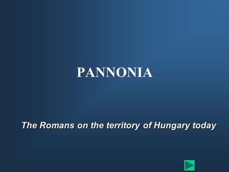 PANNONIA The Romans on the territory of Hungary today.