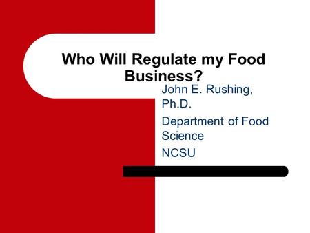 Who Will Regulate my Food Business? John E. Rushing, Ph.D. Department of Food Science NCSU.