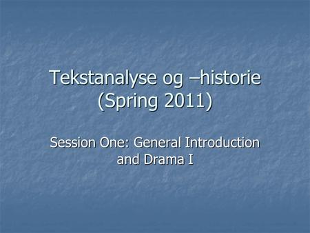 Tekstanalyse og –historie (Spring 2011) Session One: General Introduction and Drama I.