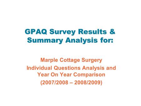 GPAQ Survey Results & Summary Analysis for: Marple Cottage Surgery Individual Questions Analysis and Year On Year Comparison (2007/2008 – 2008/2009)